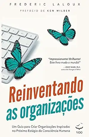 Reinventando as Organizações: Um guia para criar organizações inspiradas no próximo estágio da consciência humana – Frederic Laloux Reinventando as Organizações: Um guia para criar organizações inspiradas no próximo estágio da consciência humana – Frederic Laloux