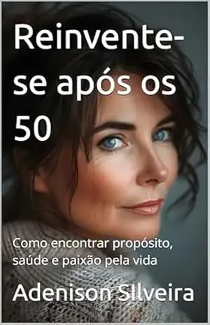 Reinvente–se após os 50: Como encontrar propósito, saúde e paixão pela vida – Adenison SIlveira