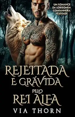 Rejeitada e Grávida pelo Rei Alfa: Um Romance da Lobisomem Companheira Rejeitada (reis alfa Livro 1) - Via Thorn Rejeitada e Grávida pelo Rei Alfa: Um Romance da Lobisomem Companheira Rejeitada (reis alfa Livro 1) - Via Thorn