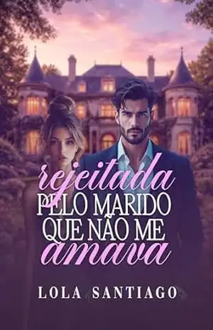 Rejeitada Pelo Marido Que Não me Amava - Lola Santiago Rejeitada Pelo Marido Que Não me Amava - Lola Santiago