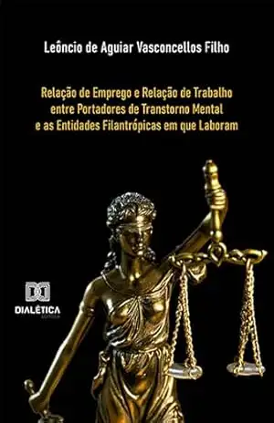 Capa do livro Relação de Emprego e Relação de Trabalho entre Portadores de Transtorno Mental e as Entidades Filantrópicas em que Laboram - Leôncio de Aguiar Vasconcellos Filho