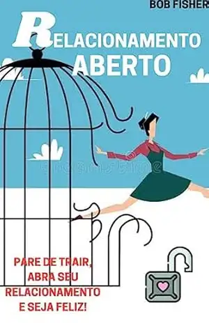 Relacionamento Aberto: Pare de trair, abra seu relacionamento e seja feliz! – bob fisher
