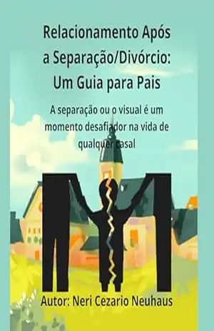 Relacionamento Após a Separação/Divórcio: Um Guia para Pais: A separação ou o visual é um momento desafiador na vida de qualquer casal - Neri Cezario Neuhaus