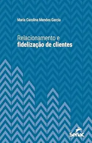 Relacionamento e fidelização de clientes (Série Universitária) - Maria Carolina Mendes Garcia