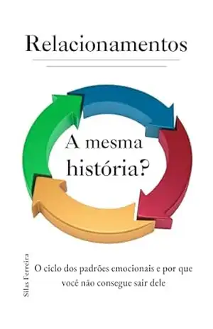 RELACIONAMENTOS: A MESMA HISTÓRIA?: O ciclo dos padrões emocionais e por que você não consegue sair deles – Silas Rodolfo Ferreira