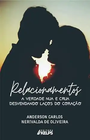 Relacionamentos: A VERDADE NUA E CRUA DESVENDANDO LAÇOS DO CORAÇÃO – ANDERSON CARLOS