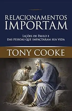 Relacionamentos Importam: Lições de Paulo e das Pessoas que Impactaram sua Vida – Tony Cooke