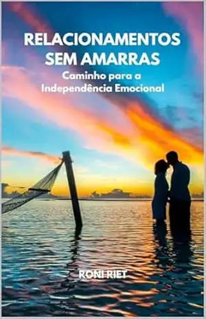RELACIONAMENTOS SEM AMARRAS: O Caminho para a Independência Emocional – Roni Riet