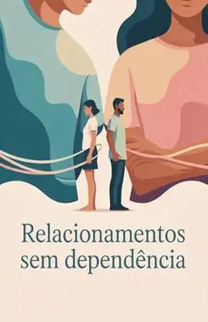 Capa do livro Relacionamentos Sem Dependência – Como construir vínculos saudáveis, manter autonomia emocional e viver relações equilibradas - Leonardo Matos