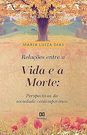 Relações entre a vida e a morte: perspectivas da sociedade contemporânea – Maria Luiza Rabelo Dias