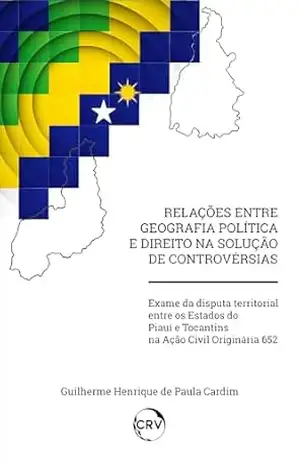 Relações entre geografia política e direito na solução de controvérsias: Exame da disputa territorial entre os Estados do Piauí e Tocantins na Ação Civil Originária 652 – Guilherme Henrique de Paula Cardim