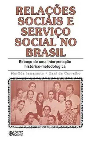 Relações sociais e serviço social no Brasil: esboço de uma interpretação histórico–metodológica – Marilda Villela Iamamoto