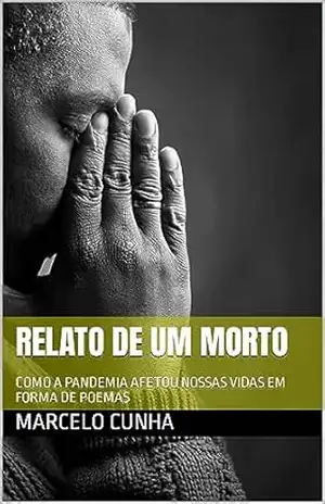 RELATO DE UM MORTO: COMO A PANDEMIA AFETOU NOSSAS VIDAS EM FORMA DE POEMAS – MARCELO  CUNHA