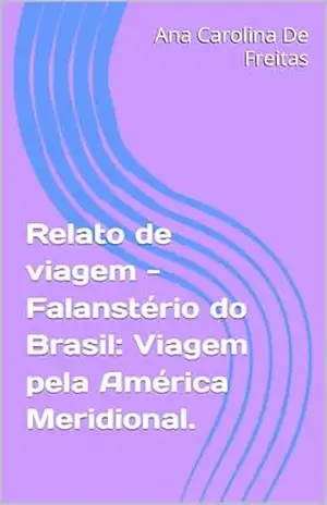 Relato de viagem – Falanstério do Brasil: Viagem pela América Meridional. – Ana Carolina De Freitas