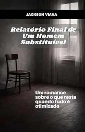 Relatório Final de Um Homem Substituível: Um romance sobre o que resta quando tudo é otimizado – Jackson Viana