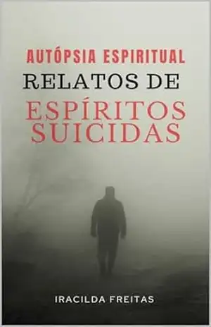 Relatos de Espíritos Suicidas: Autópsia Espiritual – Iracilda Cavalcante de   Freitas