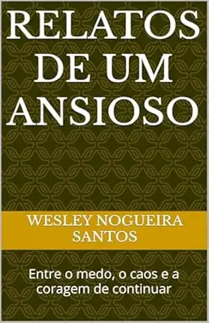 Relatos de um Ansioso: Entre o medo e o recomeço – Wesley Nogueira Santos Relatos de um Ansioso: Entre o medo e o recomeço – Wesley Nogueira Santos