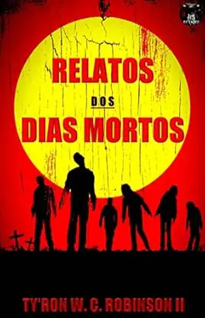 Relatos dos Dias Mortos: Os Dias Mortos chegaram. - Ty'Ron W. C. Robinson II Relatos dos Dias Mortos: Os Dias Mortos chegaram. - Ty'Ron W. C. Robinson II
