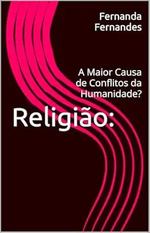 Religião:: A Maior Causa de Conflitos da Humanidade? – Fernanda  Fernandes
