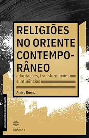 Religiões no Oriente contemporâneo:: adaptações, transformações e influências – André Bueno