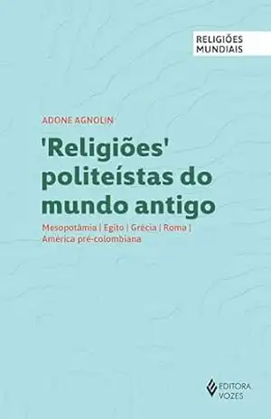 Capa do livro Religiões politeístas do mundo antigo: Mesopotâmia, Egito, Grécia, Roma, América pré–colombiana (Religiões Mundiais) - Adone Agnolin