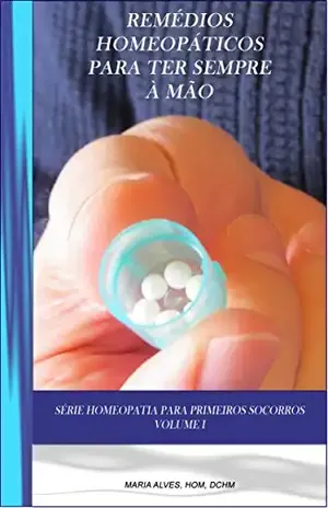 Capa do livro Remédios Homeopáticos Para Ter Sempre à Mão: Guia Homeopático para problemas do dia a dia como cortes, contusões, assaduras, picadas de insetos, e outros. (Homeopatia Para Primeiros Socorros Livro 1) - Maria Alves HOM DCHM