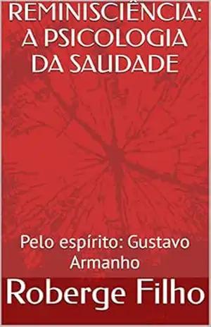 REMINISCIÊNCIA: A PSICOLOGIA DA SAUDADE: Pelo espírito: Gustavo Armanho – Roberge Filho REMINISCIÊNCIA: A PSICOLOGIA DA SAUDADE: Pelo espírito: Gustavo Armanho – Roberge Filho