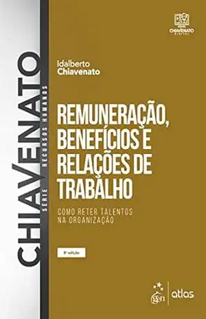 Remuneração, Benefícios e Relações de Trabalho – Como Reter Talentos na Organização – Idalberto Chiavenato