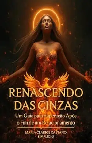 Capa do livro Renascendo das Cinzas: Um guia para superação após o fim do relacionamento - Maria Clarice Caetano Simplicio
