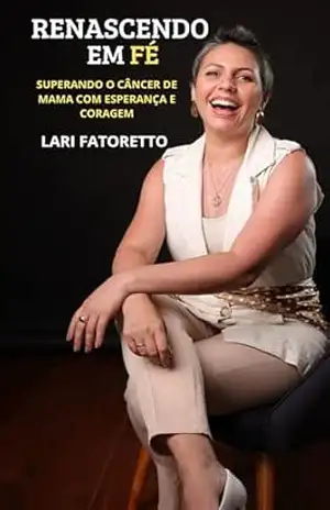 RENASCENDO EM FÉ: SUPERANDO O CÂNCER DE MAMA COM ESPERANÇA E CORAGEM! – Lariene Fatoretto RENASCENDO EM FÉ: SUPERANDO O CÂNCER DE MAMA COM ESPERANÇA E CORAGEM! – Lariene Fatoretto