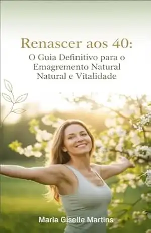 Renascer aos 40: O Guia Definitivo para o Emagrecimento Natural e Vitalidade – Maria Giselle Martins