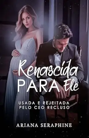 Renascida Para Ele: Usada e Rejeitada pelo CEO Recluso - Ariana Seraphine Renascida Para Ele: Usada e Rejeitada pelo CEO Recluso - Ariana Seraphine