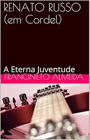 RENATO RUSSO (em Cordel): A Eterna Juventude – Francinilto Almeida