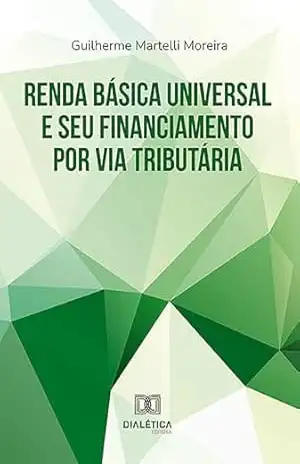 Renda Básica Universal e seu financiamento por via tributária - Guilherme Martelli Moreira
