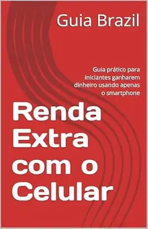 Renda Extra com o Celular: Guia prático para iniciantes ganharem dinheiro usando apenas o smartphone - Guia Brazil Renda Extra com o Celular: Guia prático para iniciantes ganharem dinheiro usando apenas o smartphone - Guia Brazil