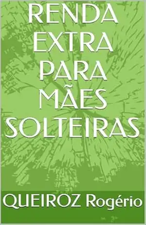 RENDA EXTRA PARA MÃES SOLTEIRAS – QUEIROZ Rogério RENDA EXTRA PARA MÃES SOLTEIRAS – QUEIROZ Rogério