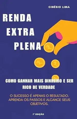 Renda Extra Plena: Como Ganhar Mais Dinheiro na Internet e Ser Rico de Verdade: O sucesso é apenas o resultado. Aprenda os passos e alcance seus objetivos. – Cinésio Lima Lima