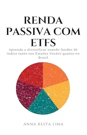 RENDA PASSIVA COM ETFS: Aprenda a diversificar usando fundos de índice tanto nos Estados Unidos quanto no Brasil – Anna Kesya Lima