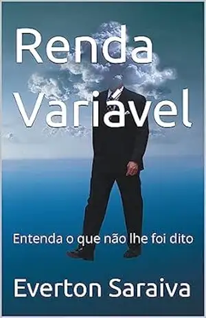 Renda Variável: Entenda o que não lhe foi dito - Everton Saraiva Renda Variável: Entenda o que não lhe foi dito - Everton Saraiva