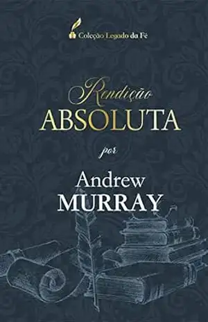 Capa do livro Rendição Absoluta: Por Andrew Murray (Coleção Legado da Fé) - Andrew Murray