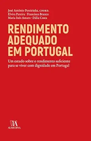 Rendimento adequado em Portugal – Um estudo sobre o rendimento suficiente para viver com dignidade e – José António Pereirinha