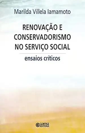 Renovação e conservadorismo no Serviço Social: ensaios críticos – Marilda Villela Iamamoto