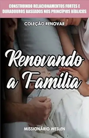 Capa do livro Renovando a Família: Construindo Relacionamentos Fortes e Duradouros Baseados nos Princípios Bíblicos (Coleção Renovar Livro 2) - Missionário Weslen