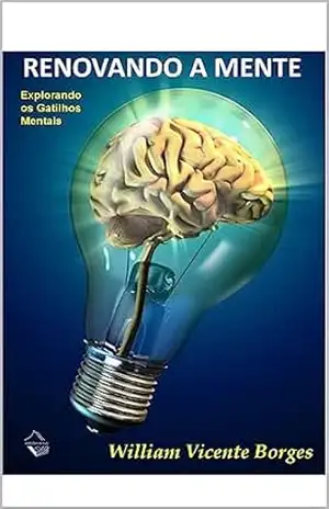 RENOVANDO A MENTE: Explorando os Gatilhos Mentais – WILLIAM VICENTE BORGES RENOVANDO A MENTE: Explorando os Gatilhos Mentais – WILLIAM VICENTE BORGES