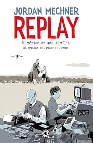 Replay – Memórias de uma família: Do criador de Prince of Persia – Jordan Mechner Replay – Memórias de uma família: Do criador de Prince of Persia – Jordan Mechner