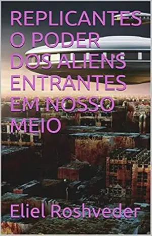 Capa do livro REPLICANTES O PODER DOS ALIENS ENTRANTES EM NOSSO MEIO (SÉRIE DE SUSPENSE E TERROR Livro 1) - Eliel Roshveder