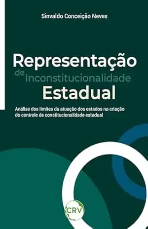 Representação de inconstitucionalidade estadual: Análise dos limites da atuação dos estados na criação do controle de constitucionalidade estadual – Sinvaldo Conceição Neves