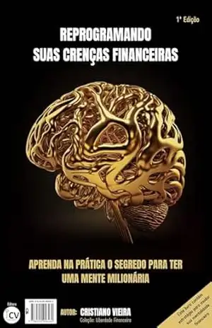 REPROGRAMANDO SUAS CRENÇAS FINANCEIRAS: APRENDA NA PRÁTICA O SEGREDO PARA TER UMA MENTE MILIONÁRIA (LIBERDADE FINANCEIRA) – CRISTIANO VIEIRA REPROGRAMANDO SUAS CRENÇAS FINANCEIRAS: APRENDA NA PRÁTICA O SEGREDO PARA TER UMA MENTE MILIONÁRIA (LIBERDADE FINANCEIRA) – CRISTIANO VIEIRA