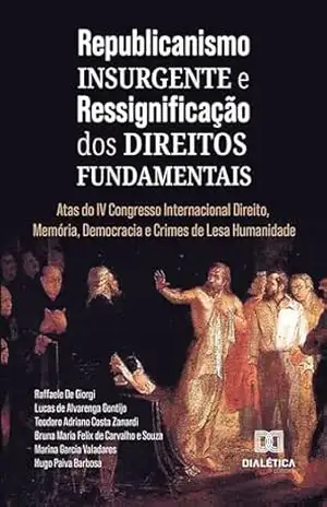 Republicanismo Insurgente e Ressignificação dos Direitos Fundamentais: Atas do IV Congresso Internacional Direito, Memória, Democracia e Crimes de Lesa Humanidade – Lucas de Alvarenga Gontijo