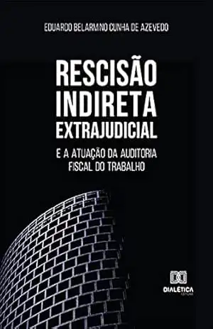 Rescisão Indireta Extrajudicial: e a atuação da auditoria fiscal do trabalho – Eduardo Belarmino Cunha de Azevedo